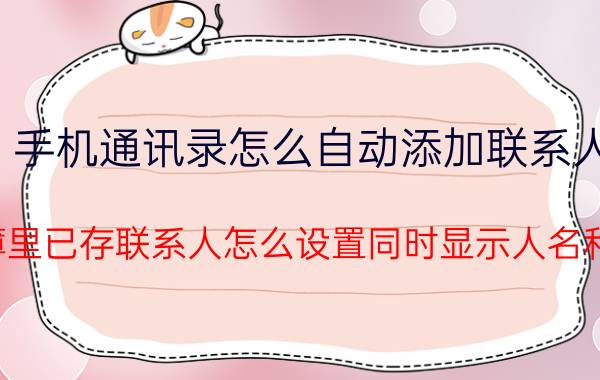 手机通讯录怎么自动添加联系人 电话薄里已存联系人怎么设置同时显示人名和号码？